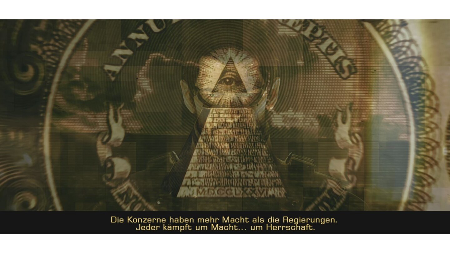 [25] Wie das erste Deus Ex steckt auch Teil 3 voller Verschwörungen. Das Auge über der Pyramide befindet sich auf jeder US-Dollarnote, aber es ist auch das Zeichen des Geheimbunds der Illuminaten. »Jeder kämpft um Macht … und Herrschaft.«