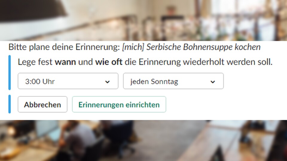 Wenn ihr mögt, könnt ihr euch in regelmäßigen Abständen zu einer Sache oder einem Ding erinnern lassen. Im Bild: Die »Serbische Bohnensuppe«, die jeden Sonntag um 3 Uhr nachts gekocht werden möchte.