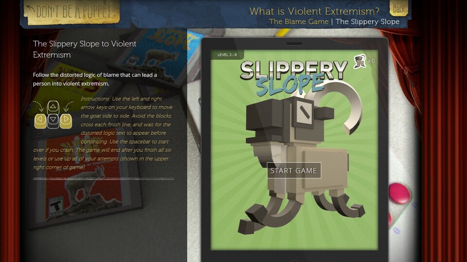 Slippery Slope ist ein Aufklärungsspiel des FBI über Extremiusmus. Kinder sollen eine Ziege durch Level lenken und werden mit typischen Phrasen von Extremisten belohnt.